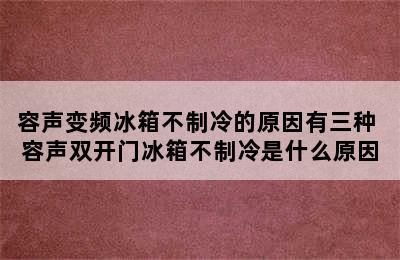 容声变频冰箱不制冷的原因有三种 容声双开门冰箱不制冷是什么原因